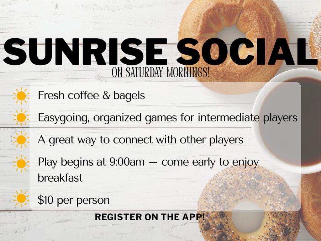 Home 30 Flyer for "Sunrise Social" on Saturday mornings—enjoy coffee, bagels, games, and socializing for $10 per person! Games start at 9:00am. Register via app or check our Homepage. Stay updated by joining our Newsletter!.